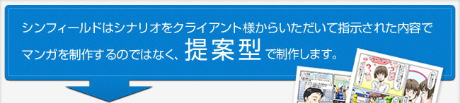 シンフィールドはシナリオをクライアントさまからいただいて指示された内容でマンガを制作するのではなく、提案型で制作します。